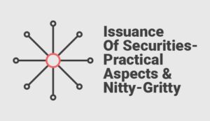 Issuance Of Securities - Practical Aspects & Nitty-Gritty